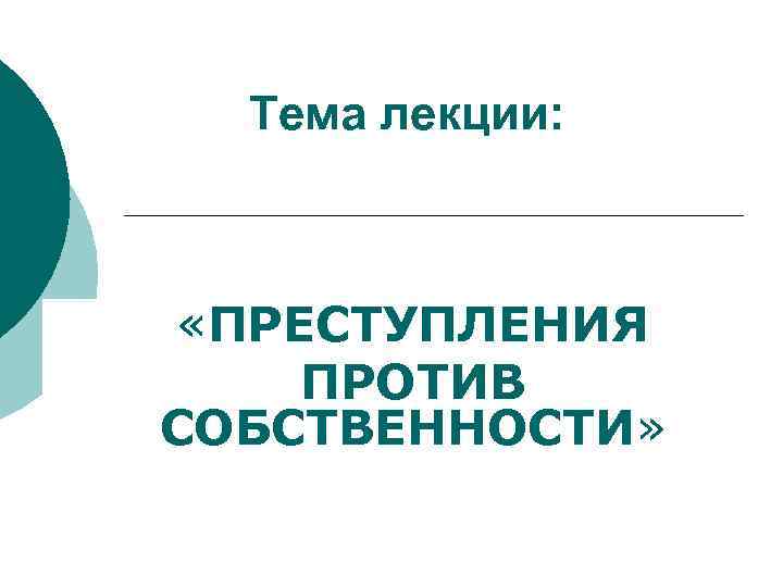 Тема лекции: «ПРЕСТУПЛЕНИЯ ПРОТИВ СОБСТВЕННОСТИ» 