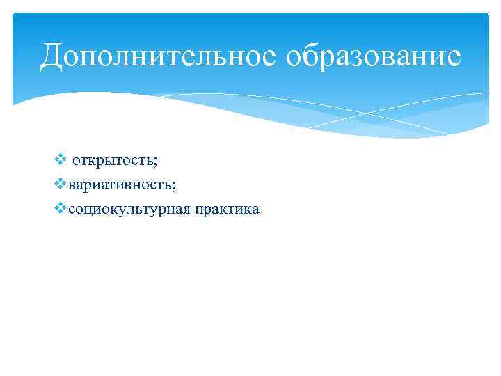 Дополнительное образование v открытость; vвариативность; vсоциокультурная практика 