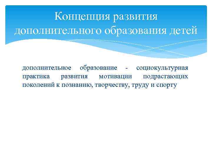 Концепция развития дополнительного образования детей дополнительное образование - социокультурная практика развития мотивации подрастающих поколений