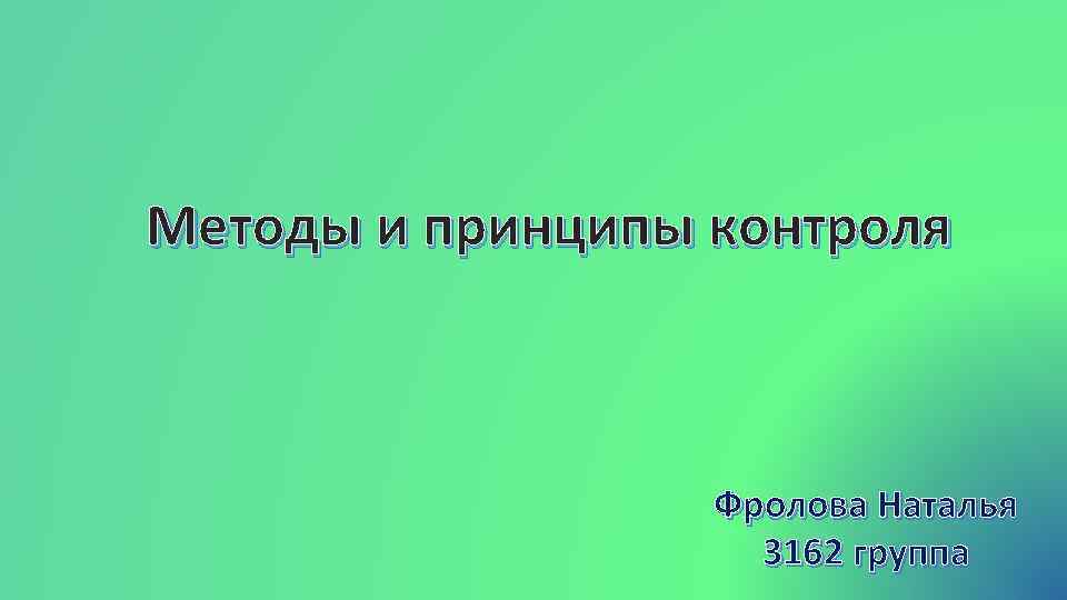 Методы и принципы контроля Фролова Наталья 3162 группа 