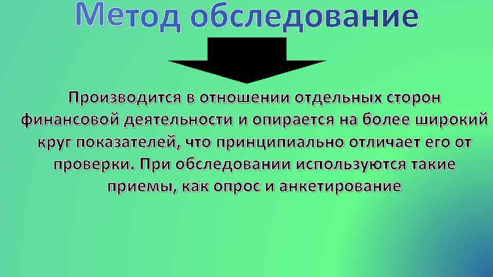 Ме тод обследование Производится в отношении отдельных сторон финансовой деятельности и опирается на более