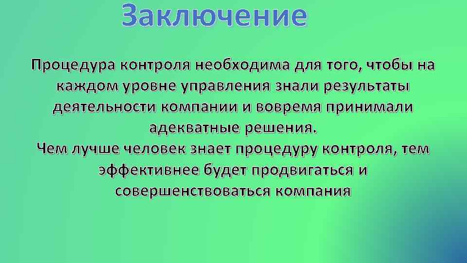 Заключение Процедура контроля необходима для того, чтобы на каждом уровне управления знали результаты деятельности