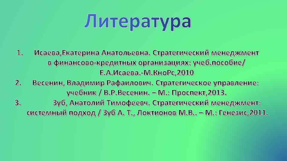 Литература 1. Исаева, Екатерина Анатольевна. Стратегический менеджмент в финансово-кредитных организациях: учеб. пособие/ Е. А.