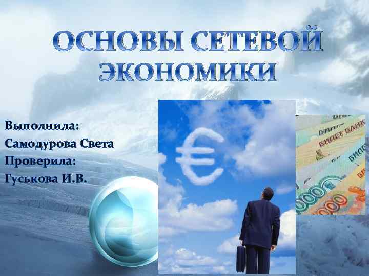 ОСНОВЫ СЕТЕВОЙ ЭКОНОМИКИ Выполнила: Самодурова Света Проверила: Гуськова И. В. 