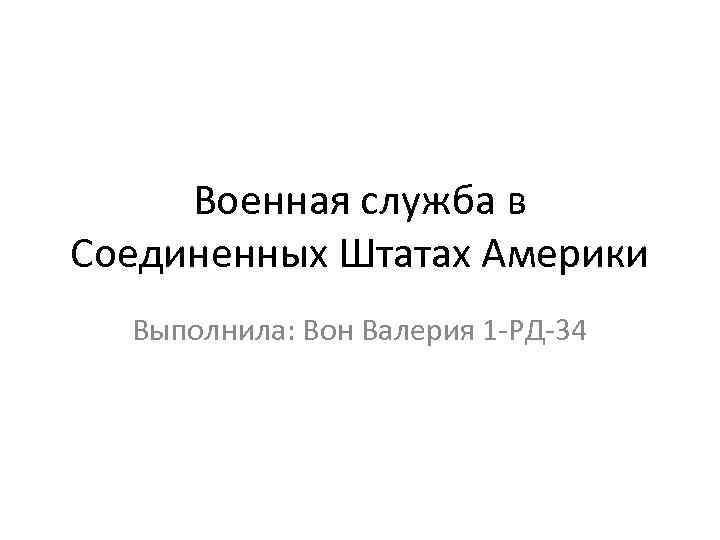 Военная служба в Соединенных Штатах Америки Выполнила: Вон Валерия 1 -РД-34 