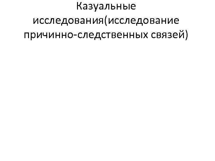 Казуальные исследования(исследование причинно-следственных связей) 