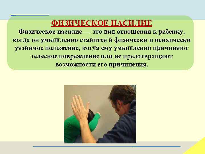 ФИЗИЧЕСКОЕ НАСИЛИЕ Физическое насилие — это вид отношения к ребенку, когда он умышленно ставится