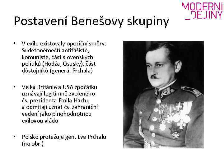 Postavení Benešovy skupiny • V exilu existovaly opoziční směry: Sudetoněmečtí antifašisté, komunisté, část slovenských