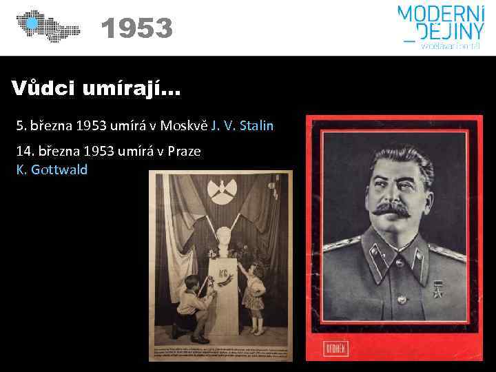 1953 Vůdci umírají… 5. března 1953 umírá v Moskvě J. V. Stalin 14. března