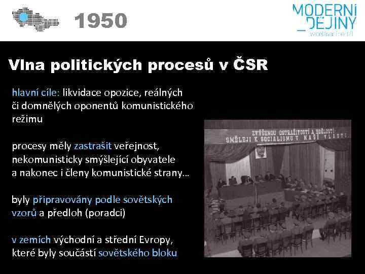 1950 Vlna politických procesů v ČSR hlavní cíle: likvidace opozice, reálných či domnělých oponentů