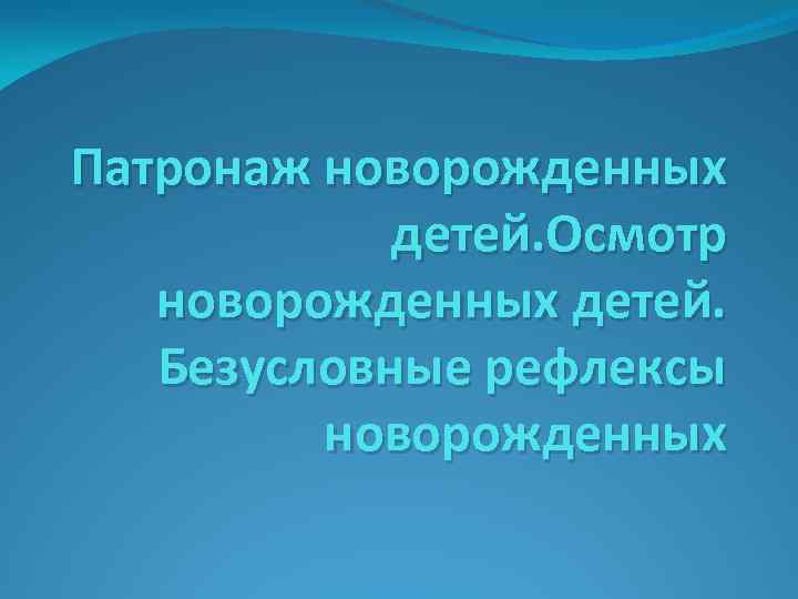 Патронаж новорожденных детей. Осмотр новорожденных детей. Безусловные рефлексы новорожденных 