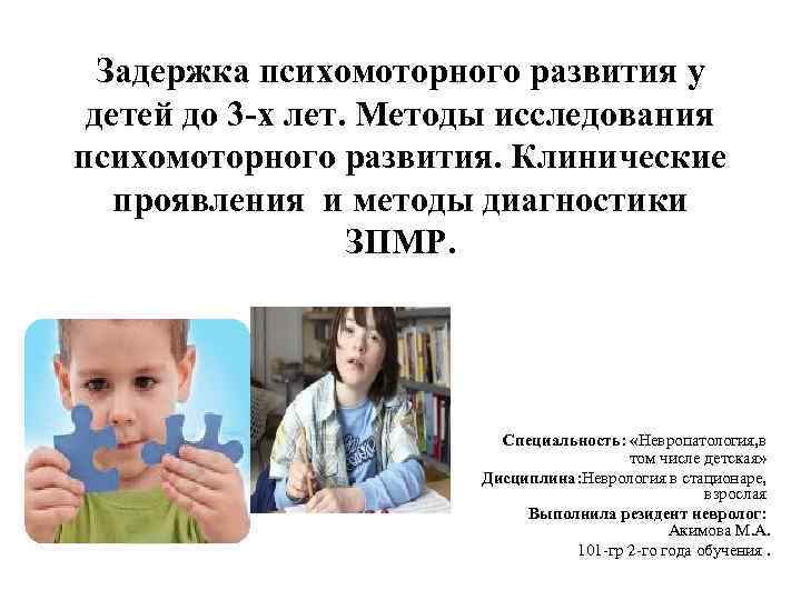 Задержка психомоторного развития у детей до 3 -х лет. Методы исследования психомоторного развития. Клинические