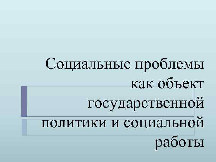 Социальные проблемы как объект государственной политики и социальной работы 