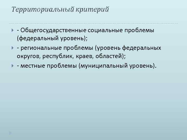 Территориальный критерий - Общегосударственные социальные проблемы (федеральный уровень); - региональные проблемы (уровень федеральных округов,