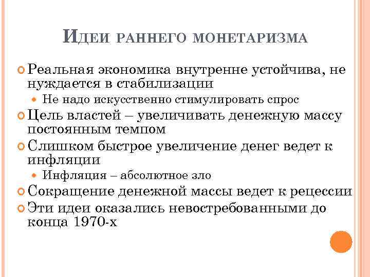 ИДЕИ РАННЕГО МОНЕТАРИЗМА Реальная экономика внутренне устойчива, не нуждается в стабилизации Не надо искусственно