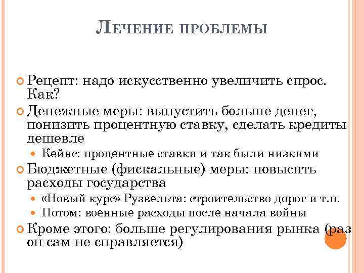 ЛЕЧЕНИЕ ПРОБЛЕМЫ Рецепт: надо искусственно увеличить спрос. Как? Денежные меры: выпустить больше денег, понизить