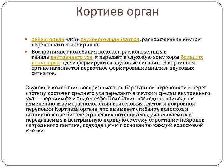 Кортиев орган рецепторная часть слухового анализатора, расположенная внутри перепончатого лабиринта. Воспринимает колебания волокон, расположенных