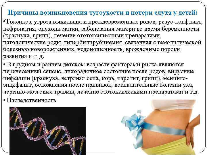 Причины возникновения тугоухости и потери слуха у детей: • Токсикоз, угроза выкидыша и преждевременных
