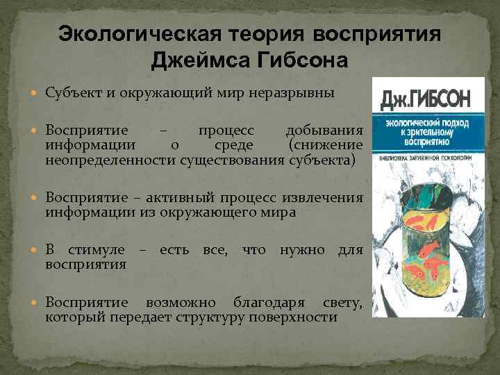 Экологическая теория восприятия Джеймса Гибсона Субъект и окружающий мир неразрывны Восприятие – процесс добывания