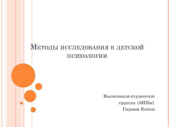 МЕТОДЫ ИССЛЕДОВАНИЯ В ДЕТСКОЙ ПСИХОЛОГИИ Выполнила студентка: группы 15 НПм 1 Гирина Елена 