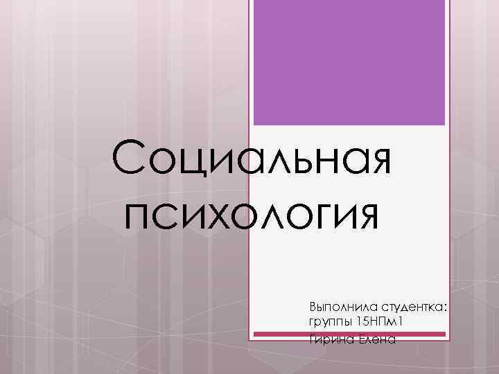 Социальная психология Выполнила студентка: группы 15 НПм 1 Гирина Елена 