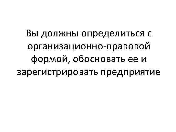 Вы должны определиться с организационно правовой формой, обосновать ее и зарегистрировать предприятие 