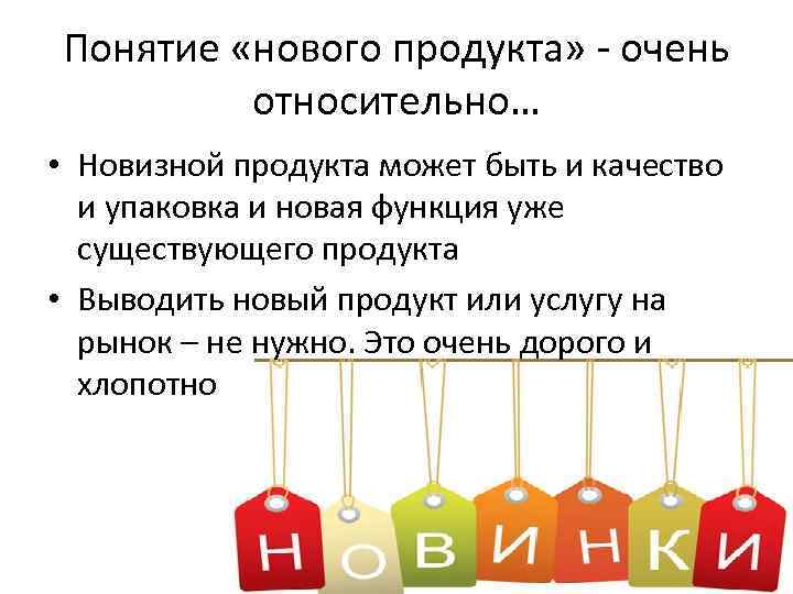 Понятие «нового продукта» очень относительно… • Новизной продукта может быть и качество и упаковка