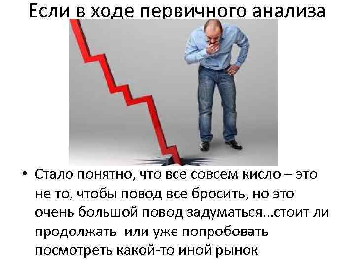 Если в ходе первичного анализа • Стало понятно, что все совсем кисло – это