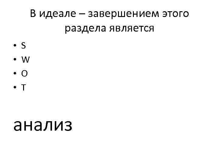 В идеале – завершением этого раздела является • • S W O T анализ