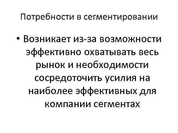 Потребности в сегментировании • Возникает из за возможности эффективно охватывать весь рынок и необходимости