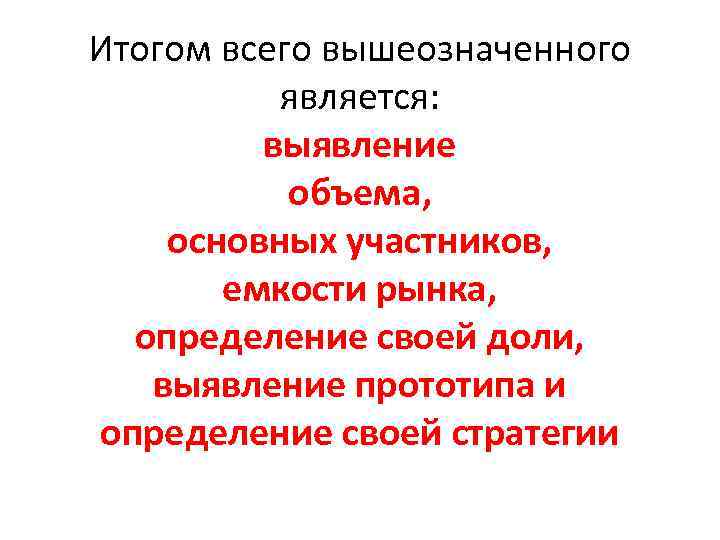 Итогом всего вышеозначенного является: выявление объема, основных участников, емкости рынка, определение своей доли, выявление