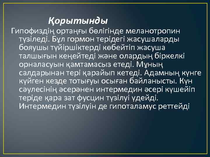 Қорытынды Гипофиздің ортаңғы бөлігінде меланотропин түзіледі. Бұл гормон терідегі жасушаларды бояушы түйіршіктерді көбейтіп жасуша