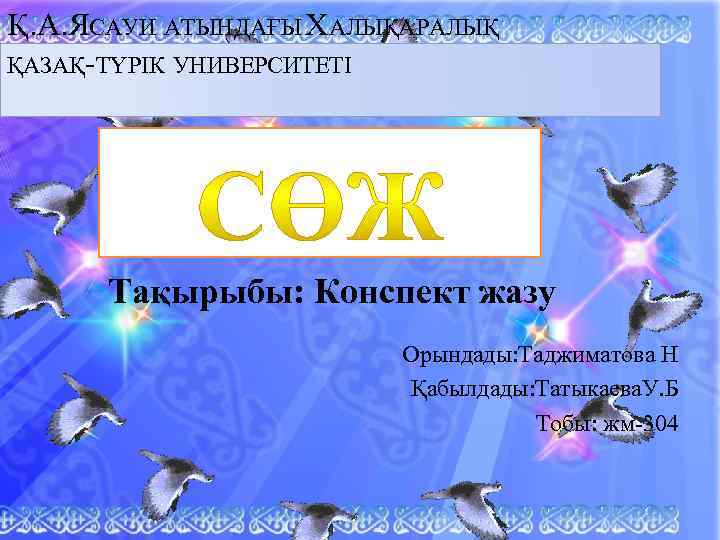 Қ. А. ЯСАУИ АТЫНДАҒЫ ХАЛЫҚАРАЛЫҚ ҚАЗАҚ-ТҮРІК УНИВЕРСИТЕТІ . Тақырыбы: Конспект жазу Орындады: Таджиматова Н