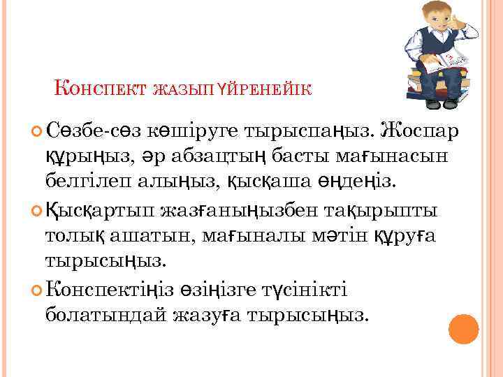 КОНСПЕКТ ЖАЗЫП ҮЙРЕНЕЙІК Сөзбе-сөз көшіруге тырыспаңыз. Жоспар құрыңыз, әр абзацтың басты мағынасын белгілеп алыңыз,