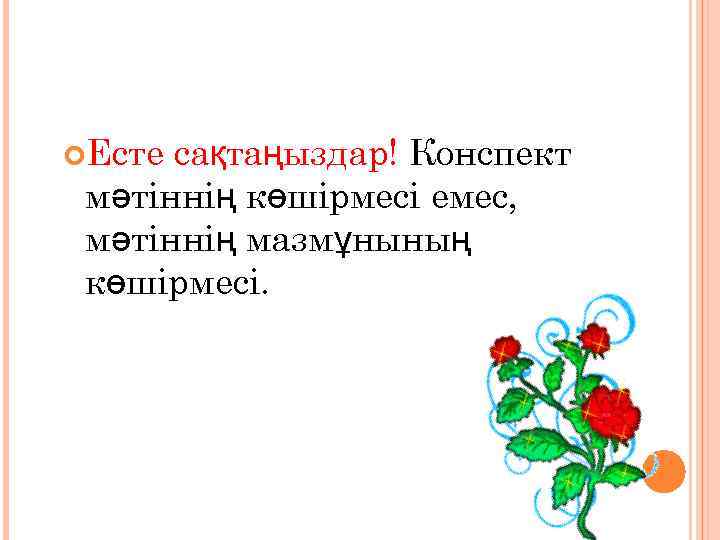  Есте сақтаңыздар! Конспект мәтіннің көшірмесі емес, мәтіннің мазмұнының көшірмесі. 