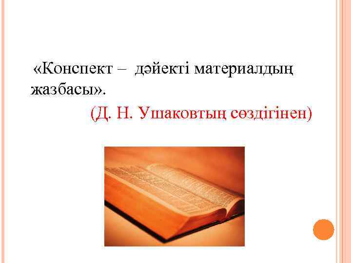  «Конспект – дәйекті материалдың жазбасы» . (Д. Н. Ушаковтың сөздігінен) 