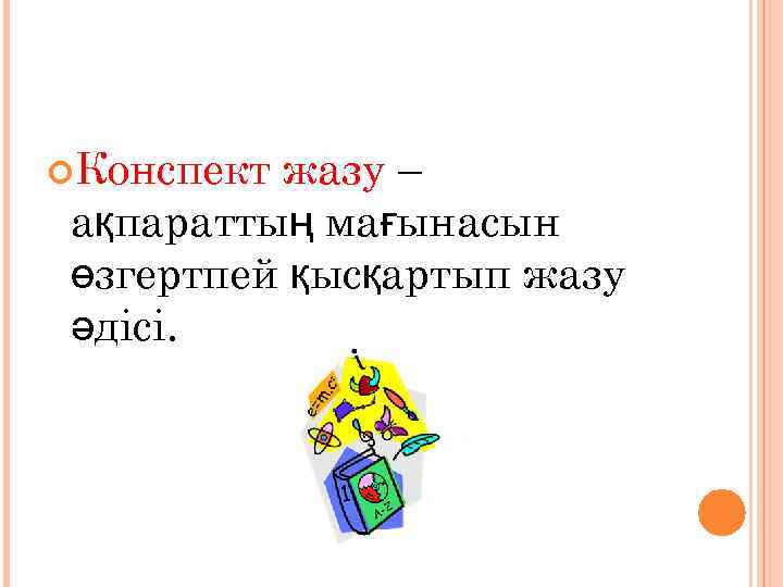  Конспект жазу – ақпараттың мағынасын өзгертпей қысқартып жазу әдісі. 