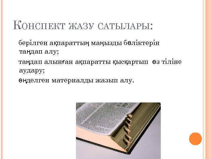 КОНСПЕКТ ЖАЗУ САТЫЛАРЫ: берілген ақпараттың маңызды бөліктерін таңдап алу; таңдап алынған ақпаратты қысқартып өз