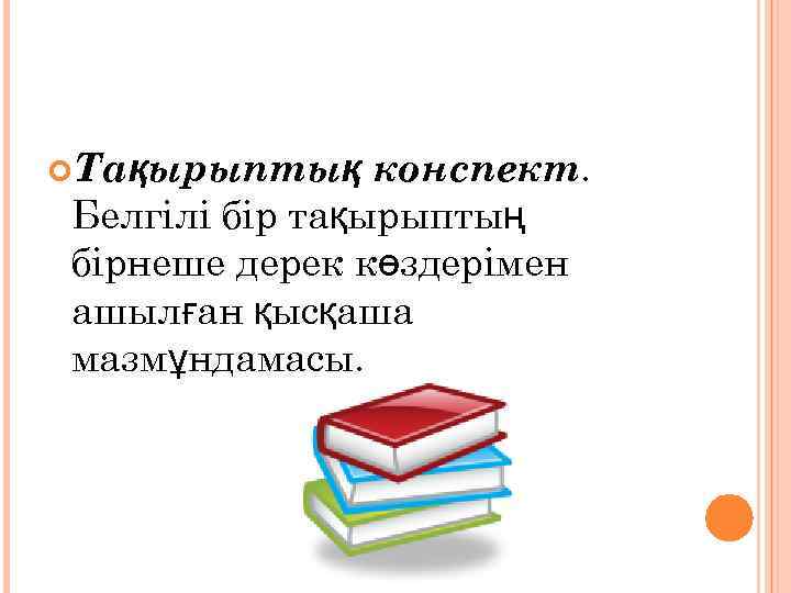  Тақырыптық конспект. Белгілі бір тақырыптың бірнеше дерек көздерімен ашылған қысқаша мазмұндамасы. 