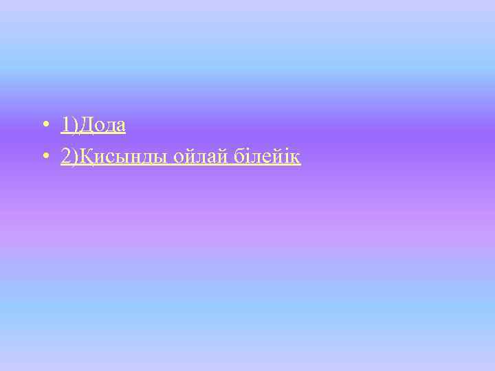  • 1)Дода • 2)Қисынды ойлай білейік 