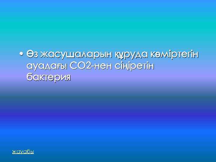  • Өз жасушаларын құруда көміртегін ауадағы СО 2 -нен сіңіретін бактерия жауабы 
