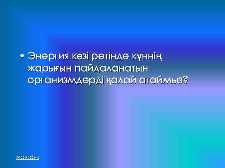  • Энергия көзі ретінде күннің жарығын пайдаланатын организмдерді қалай атаймыз? жауабы 