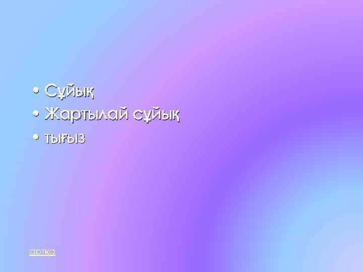  • Сұйық • Жартылай сұйық • тығыз артқа 