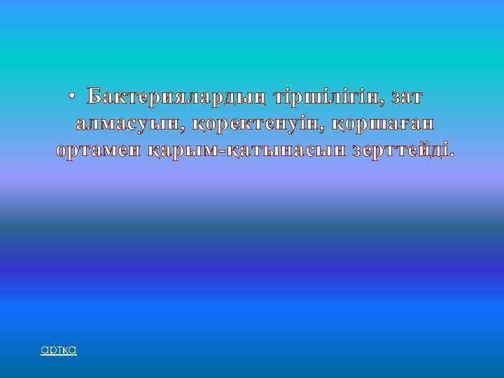  • Бактериялардың тіршілігін, зат алмасуын, қоректенуін, қоршаған ортамен қарым-қатынасын зерттейді. артқа 