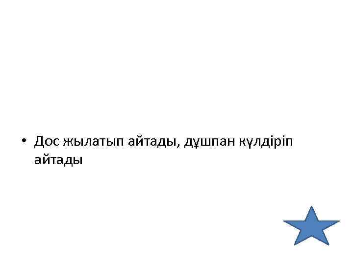  • Дос жылатып айтады, дұшпан күлдіріп айтады 