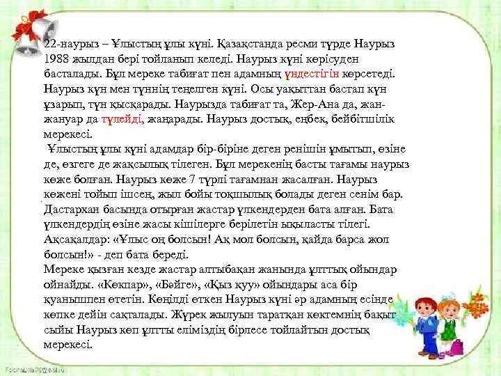 22 -наурыз – Ұлыстың ұлы күні. Қазақстанда ресми түрде Наурыз 1988 жылдан бері тойланып