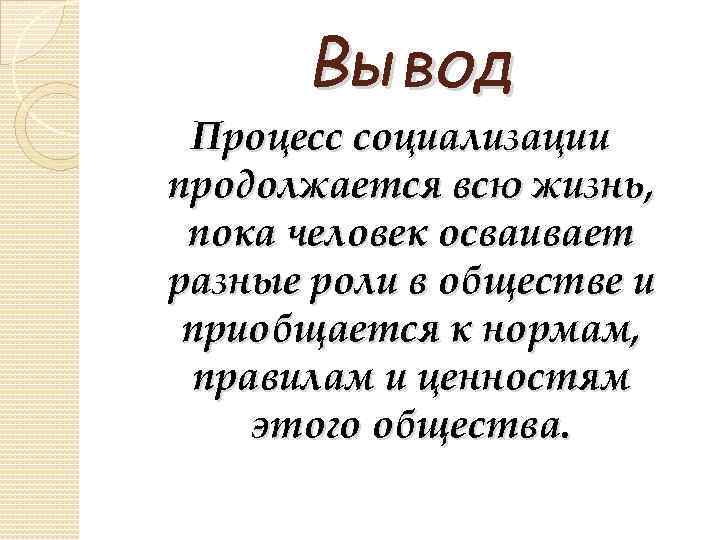 Вывод Процесс социализации продолжается всю жизнь, пока человек осваивает разные роли в обществе и