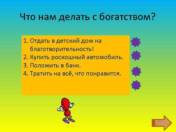 Что нам делать с богатством? 1. Отдать в детский дом на благотворительность! 2. Купить