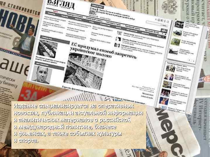 Издание специализируется на оперативных новостях, публикации актуальной информации и аналитических материалов о российской и