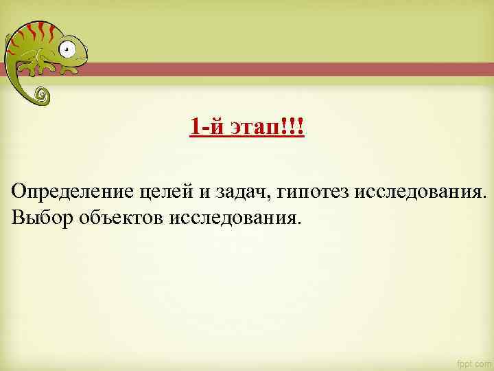 1 -й этап!!! Определение целей и задач, гипотез исследования. Выбор объектов исследования. 